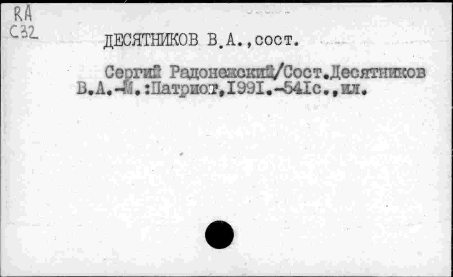 ﻿ДЕСЯТНИКОВ В.А.,сост.
СергиГг РадонеаскиД/Сост.Десятншсов А.-.	Патриот, 1991.-541с.,ил.